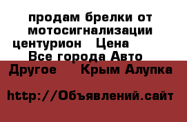 продам брелки от мотосигнализации центурион › Цена ­ 500 - Все города Авто » Другое   . Крым,Алупка